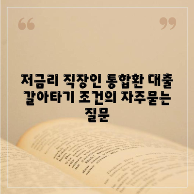 저금리 직장인 통합환 대출 갈아타기 조건