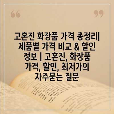 고혼진 화장품 가격 총정리| 제품별 가격 비교 & 할인 정보 | 고혼진, 화장품 가격, 할인, 최저가