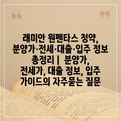 래미안 원펜타스 청약, 분양가·전세·대출·입주 정보 총정리 |  분양가, 전세가, 대출 정보, 입주 가이드