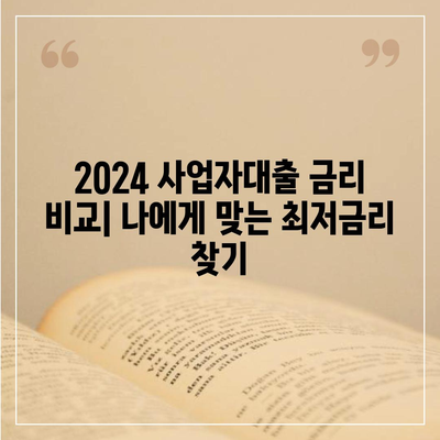 2024 사업자대출 금리 비교| 나에게 맞는 최저금리 대출 찾기 | 사업자대출, 금리비교, 대출상품 비교, 저금리 대출