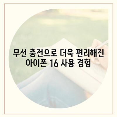 아이폰 16 배터리 무선 충전 지원 | 더욱 편리한 경험