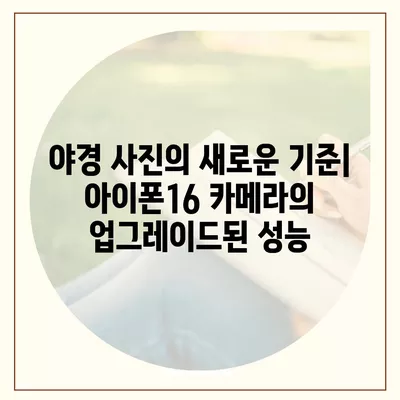 아이폰16 카메라 | 거친 야경 사진을 위해 업그레이드