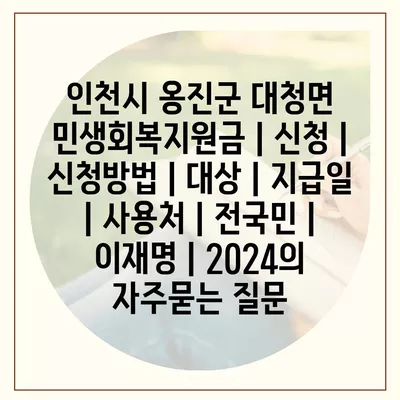 인천시 옹진군 대청면 민생회복지원금 | 신청 | 신청방법 | 대상 | 지급일 | 사용처 | 전국민 | 이재명 | 2024