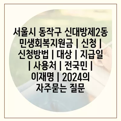 서울시 동작구 신대방제2동 민생회복지원금 | 신청 | 신청방법 | 대상 | 지급일 | 사용처 | 전국민 | 이재명 | 2024