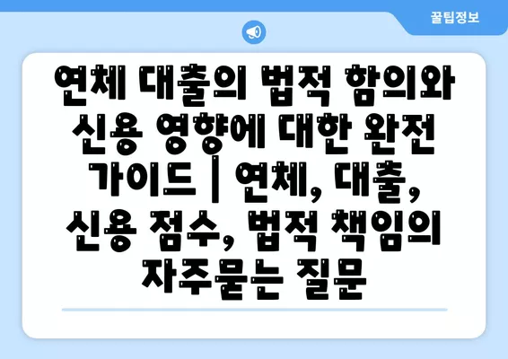 연체 대출의 법적 함의와 신용 영향에 대한 완전 가이드 | 연체, 대출, 신용 점수, 법적 책임