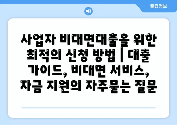 사업자 비대면대출을 위한 최적의 신청 방법 | 대출 가이드, 비대면 서비스, 자금 지원