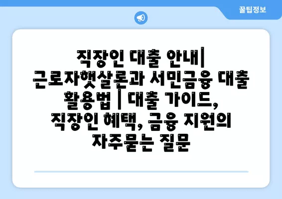 직장인 대출 안내| 근로자햇살론과 서민금융 대출 활용법 | 대출 가이드, 직장인 혜택, 금융 지원