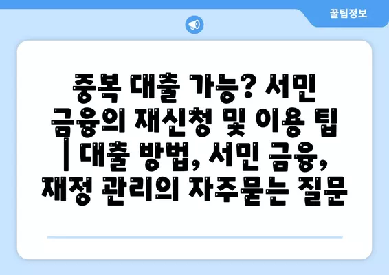 중복 대출 가능? 서민 금융의 재신청 및 이용 팁 | 대출 방법, 서민 금융, 재정 관리