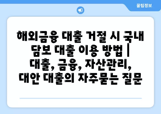 해외금융 대출 거절 시 국내 담보 대출 이용 방법 | 대출, 금융, 자산관리, 대안 대출