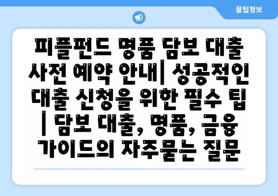 피플펀드 명품 담보 대출 사전 예약 안내| 성공적인 대출 신청을 위한 필수 팁 | 담보 대출, 명품, 금융 가이드