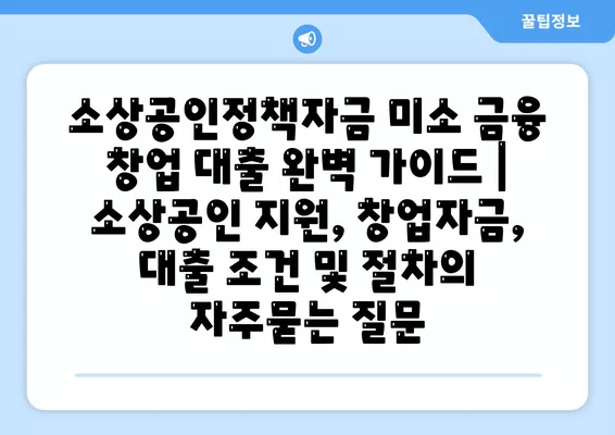 소상공인정책자금 미소 금융 창업 대출 완벽 가이드 | 소상공인 지원, 창업자금, 대출 조건 및 절차