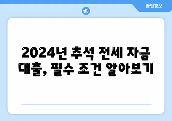 2024년 추석 전세 자금 대출 금융 거래 안내| 필요한 조건과 절차는? | 전세 자금 대출, 금융 거래 팁, 추석 준비