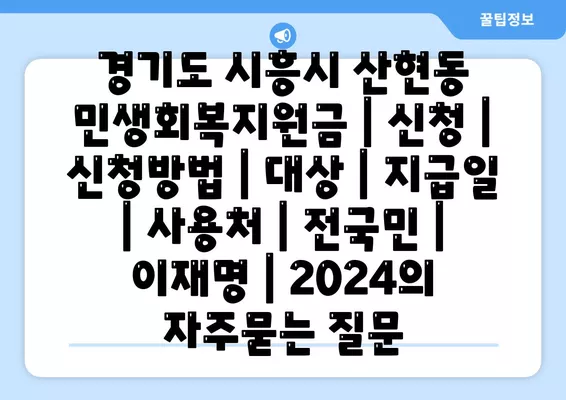 경기도 시흥시 산현동 민생회복지원금 | 신청 | 신청방법 | 대상 | 지급일 | 사용처 | 전국민 | 이재명 | 2024