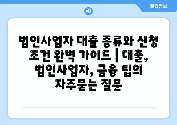 법인사업자 대출 종류와 신청 조건 완벽 가이드 | 대출, 법인사업자, 금융 팁