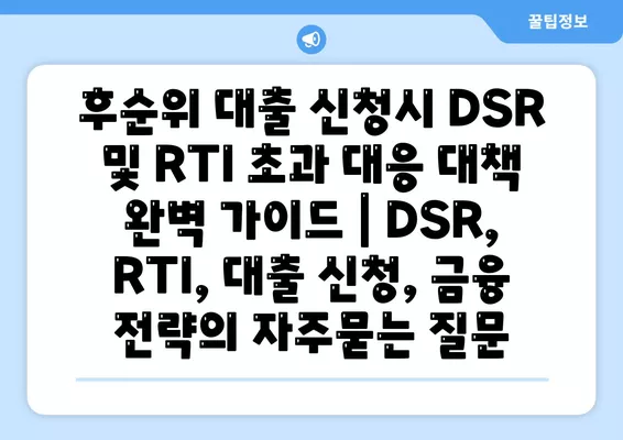 후순위 대출 신청시 DSR 및 RTI 초과 대응 대책 완벽 가이드 | DSR, RTI, 대출 신청, 금융 전략