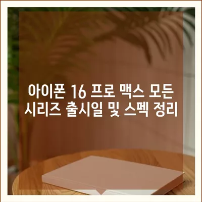 아이폰 16 프로 맥스 모든 시리즈 출시일 및 스펙 정리