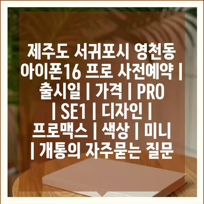 제주도 서귀포시 영천동 아이폰16 프로 사전예약 | 출시일 | 가격 | PRO | SE1 | 디자인 | 프로맥스 | 색상 | 미니 | 개통