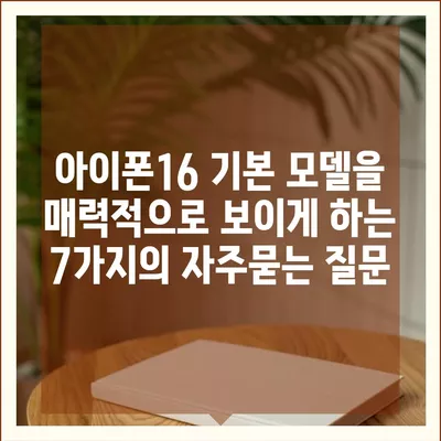 아이폰16 기본 모델을 매력적으로 보이게 하는 7가지