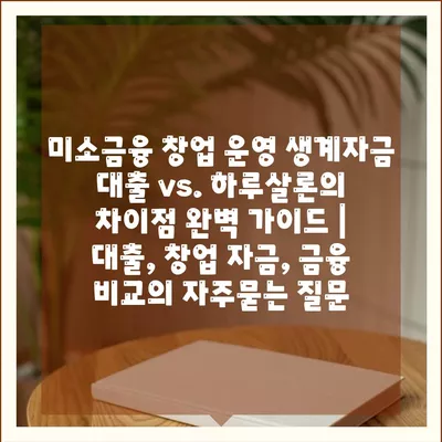 미소금융 창업 운영 생계자금 대출 vs. 하루살론의 차이점 완벽 가이드 | 대출, 창업 자금, 금융 비교