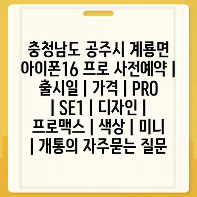 충청남도 공주시 계룡면 아이폰16 프로 사전예약 | 출시일 | 가격 | PRO | SE1 | 디자인 | 프로맥스 | 색상 | 미니 | 개통