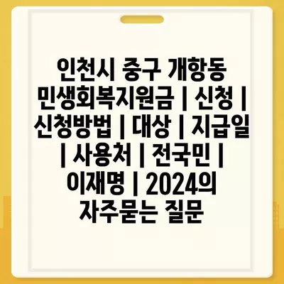 인천시 중구 개항동 민생회복지원금 | 신청 | 신청방법 | 대상 | 지급일 | 사용처 | 전국민 | 이재명 | 2024