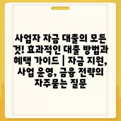 사업자 자금 대출의 모든 것! 효과적인 대출 방법과 혜택 가이드 | 자금 지원, 사업 운영, 금융 전략