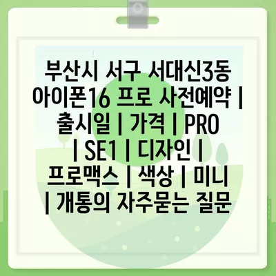 부산시 서구 서대신3동 아이폰16 프로 사전예약 | 출시일 | 가격 | PRO | SE1 | 디자인 | 프로맥스 | 색상 | 미니 | 개통