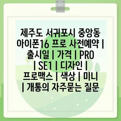 제주도 서귀포시 중앙동 아이폰16 프로 사전예약 | 출시일 | 가격 | PRO | SE1 | 디자인 | 프로맥스 | 색상 | 미니 | 개통