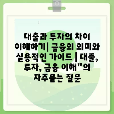 대출과 투자의 차이 이해하기| 금융의 의미와 실용적인 가이드 | 대출, 투자, 금융 이해"