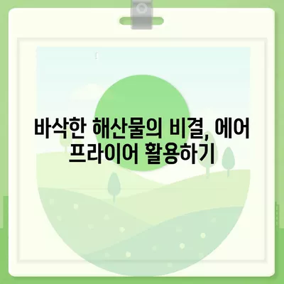 에어 프라이어 해산물 레시피| 바삭하고 향긋한 바다의 맛을 즐기는 방법 | 해산물 요리, 건강한 레시피, 간편한 조리법