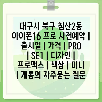 대구시 북구 침산2동 아이폰16 프로 사전예약 | 출시일 | 가격 | PRO | SE1 | 디자인 | 프로맥스 | 색상 | 미니 | 개통