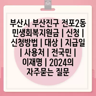 부산시 부산진구 전포2동 민생회복지원금 | 신청 | 신청방법 | 대상 | 지급일 | 사용처 | 전국민 | 이재명 | 2024