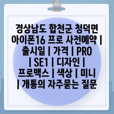 경상남도 합천군 청덕면 아이폰16 프로 사전예약 | 출시일 | 가격 | PRO | SE1 | 디자인 | 프로맥스 | 색상 | 미니 | 개통