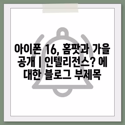 아이폰 16, 홈팟과 가을 공개 | 인텔리전스?