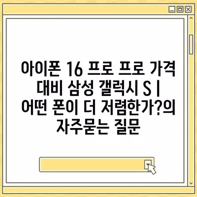 아이폰 16 프로 프로 가격 대비 삼성 갤럭시 S | 어떤 폰이 더 저렴한가?