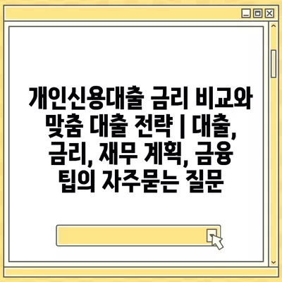 개인신용대출 금리 비교와 맞춤 대출 전략 | 대출, 금리, 재무 계획, 금융 팁