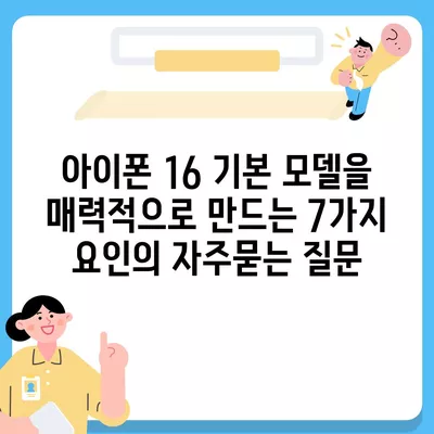 아이폰 16 기본 모델을 매력적으로 만드는 7가지 요인