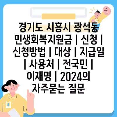 경기도 시흥시 광석동 민생회복지원금 | 신청 | 신청방법 | 대상 | 지급일 | 사용처 | 전국민 | 이재명 | 2024