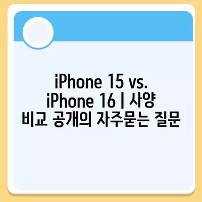 iPhone 15 vs. iPhone 16 | 사양 비교 공개