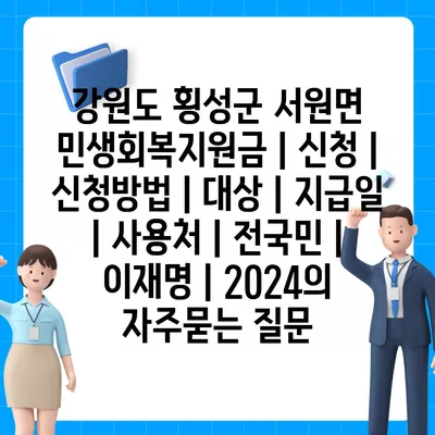 강원도 횡성군 서원면 민생회복지원금 | 신청 | 신청방법 | 대상 | 지급일 | 사용처 | 전국민 | 이재명 | 2024