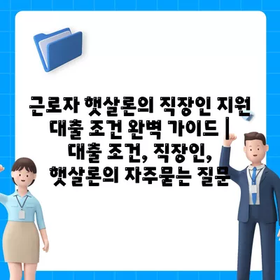 근로자 햇살론의 직장인 지원 대출 조건 완벽 가이드 | 대출 조건, 직장인, 햇살론