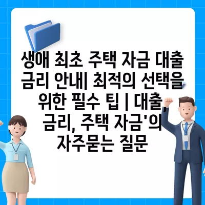 생애 최초 주택 자금 대출 금리 안내| 최적의 선택을 위한 필수 팁 | 대출, 금리, 주택 자금