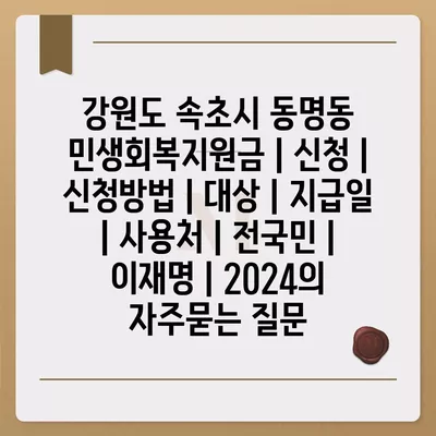 강원도 속초시 동명동 민생회복지원금 | 신청 | 신청방법 | 대상 | 지급일 | 사용처 | 전국민 | 이재명 | 2024