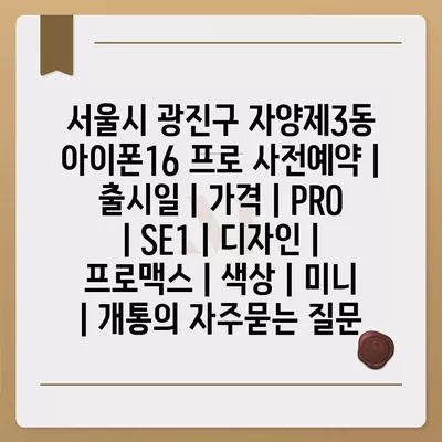 서울시 광진구 자양제3동 아이폰16 프로 사전예약 | 출시일 | 가격 | PRO | SE1 | 디자인 | 프로맥스 | 색상 | 미니 | 개통