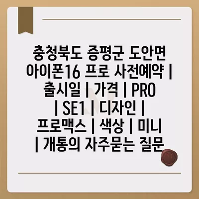 충청북도 증평군 도안면 아이폰16 프로 사전예약 | 출시일 | 가격 | PRO | SE1 | 디자인 | 프로맥스 | 색상 | 미니 | 개통