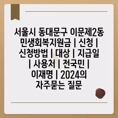 서울시 동대문구 이문제2동 민생회복지원금 | 신청 | 신청방법 | 대상 | 지급일 | 사용처 | 전국민 | 이재명 | 2024