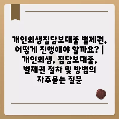 개인회생집담보대출 별제권, 어떻게 진행해야 할까요? | 개인회생, 집담보대출, 별제권 절차 및 방법