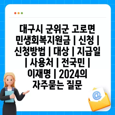 대구시 군위군 고로면 민생회복지원금 | 신청 | 신청방법 | 대상 | 지급일 | 사용처 | 전국민 | 이재명 | 2024