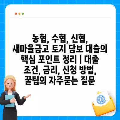 농협, 수협, 신협, 새마을금고 토지 담보 대출의 핵심 포인트 정리 | 대출 조건, 금리, 신청 방법, 꿀팁