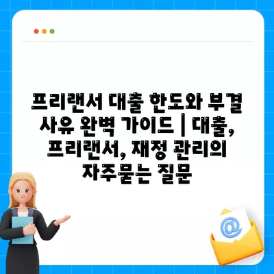 프리랜서 대출 한도와 부결 사유 완벽 가이드 | 대출, 프리랜서, 재정 관리